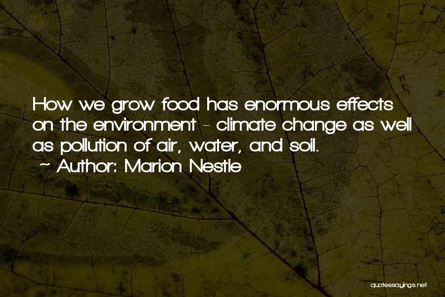 Marion Nestle Quotes: How We Grow Food Has Enormous Effects On The Environment - Climate Change As Well As Pollution Of Air, Water,