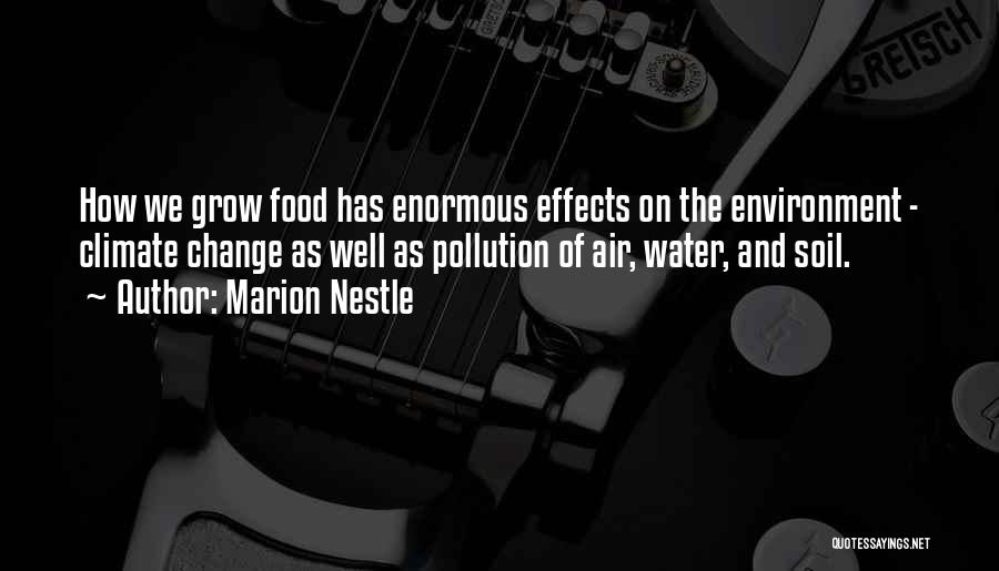 Marion Nestle Quotes: How We Grow Food Has Enormous Effects On The Environment - Climate Change As Well As Pollution Of Air, Water,