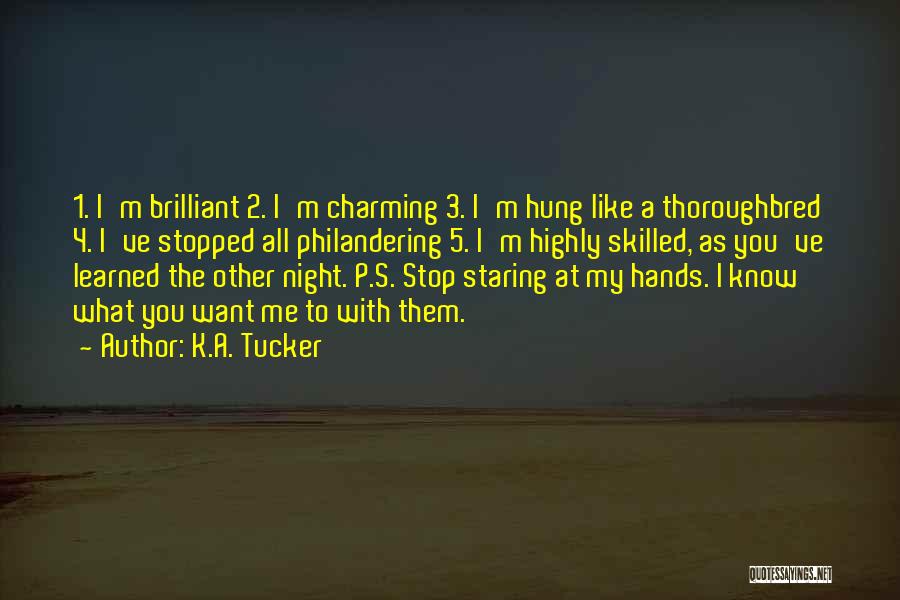 K.A. Tucker Quotes: 1. I'm Brilliant 2. I'm Charming 3. I'm Hung Like A Thoroughbred 4. I've Stopped All Philandering 5. I'm Highly