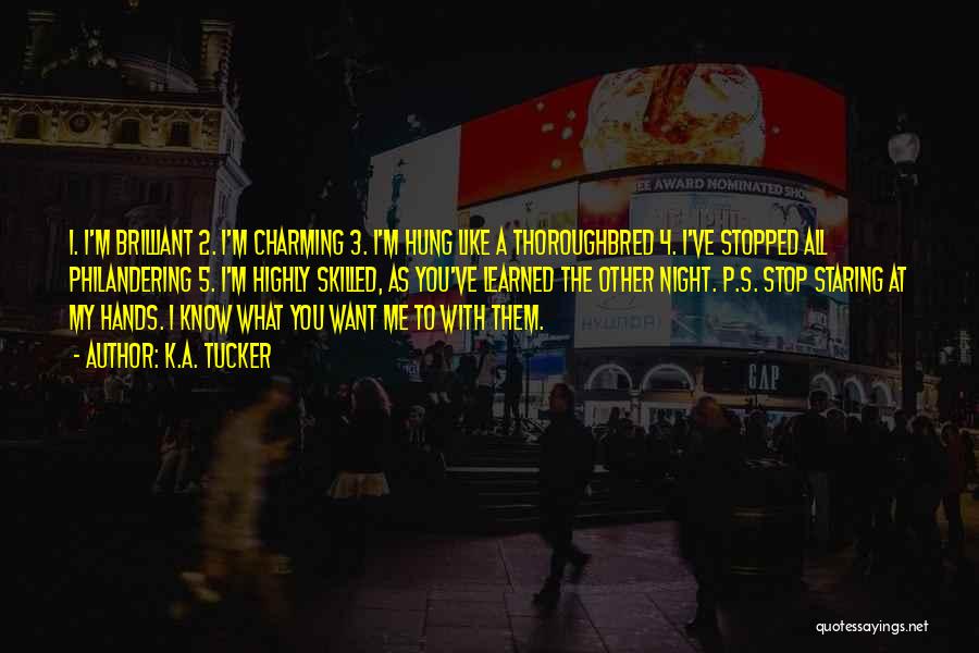K.A. Tucker Quotes: 1. I'm Brilliant 2. I'm Charming 3. I'm Hung Like A Thoroughbred 4. I've Stopped All Philandering 5. I'm Highly