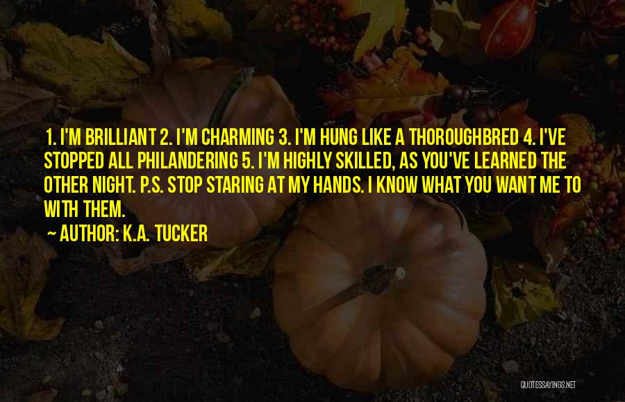 K.A. Tucker Quotes: 1. I'm Brilliant 2. I'm Charming 3. I'm Hung Like A Thoroughbred 4. I've Stopped All Philandering 5. I'm Highly