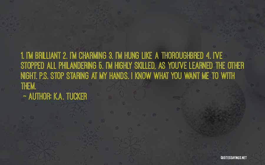 K.A. Tucker Quotes: 1. I'm Brilliant 2. I'm Charming 3. I'm Hung Like A Thoroughbred 4. I've Stopped All Philandering 5. I'm Highly