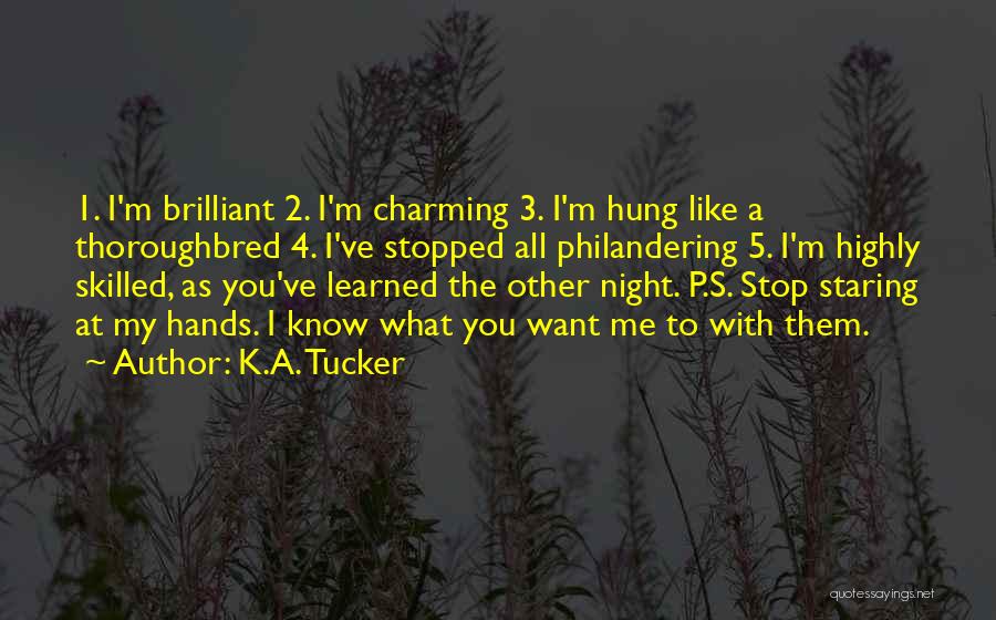 K.A. Tucker Quotes: 1. I'm Brilliant 2. I'm Charming 3. I'm Hung Like A Thoroughbred 4. I've Stopped All Philandering 5. I'm Highly