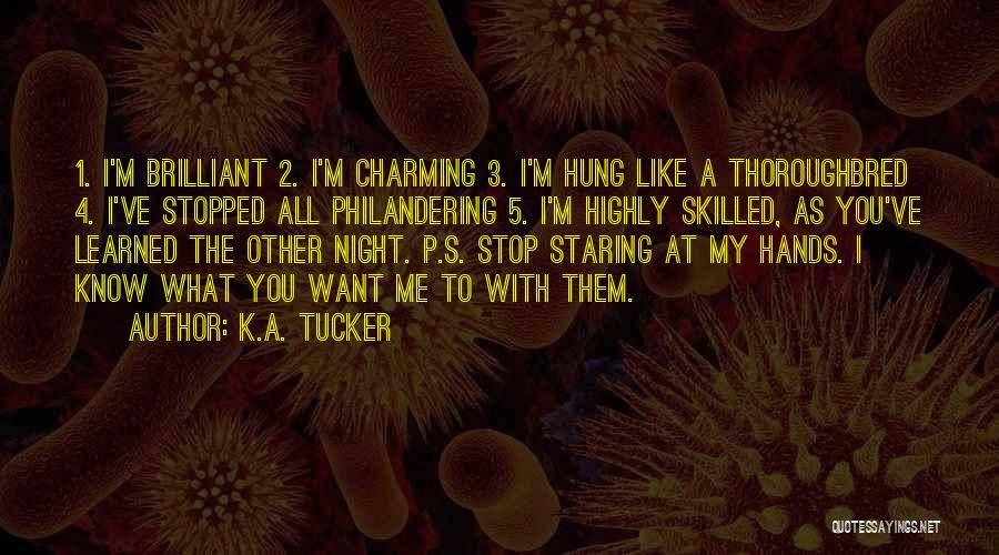 K.A. Tucker Quotes: 1. I'm Brilliant 2. I'm Charming 3. I'm Hung Like A Thoroughbred 4. I've Stopped All Philandering 5. I'm Highly