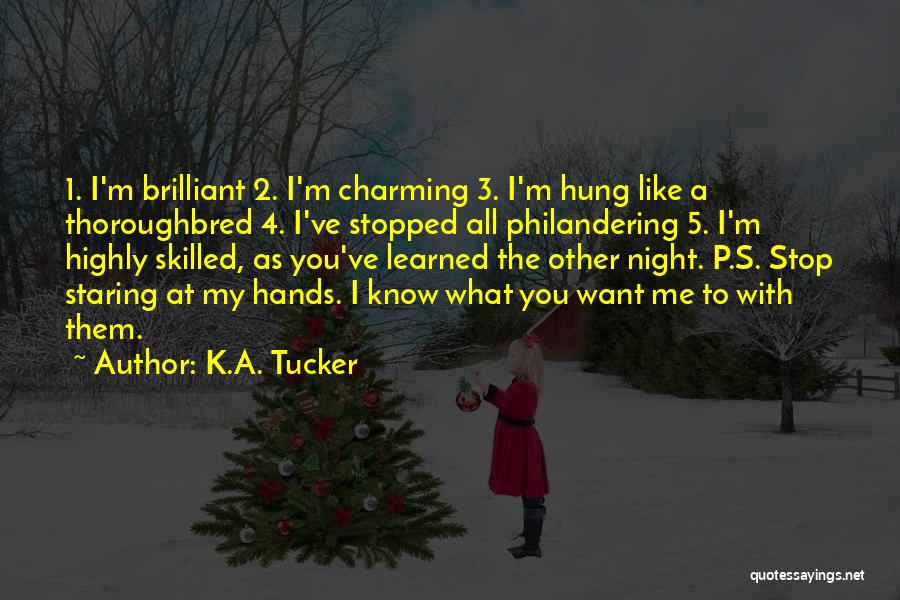 K.A. Tucker Quotes: 1. I'm Brilliant 2. I'm Charming 3. I'm Hung Like A Thoroughbred 4. I've Stopped All Philandering 5. I'm Highly
