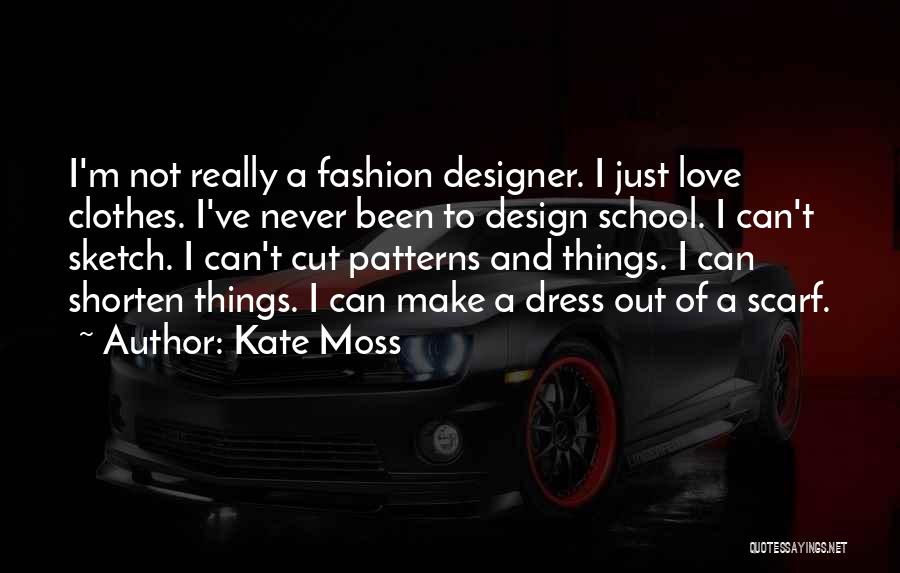 Kate Moss Quotes: I'm Not Really A Fashion Designer. I Just Love Clothes. I've Never Been To Design School. I Can't Sketch. I