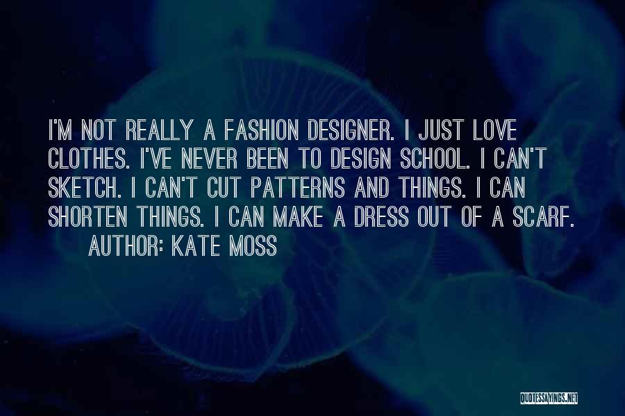 Kate Moss Quotes: I'm Not Really A Fashion Designer. I Just Love Clothes. I've Never Been To Design School. I Can't Sketch. I