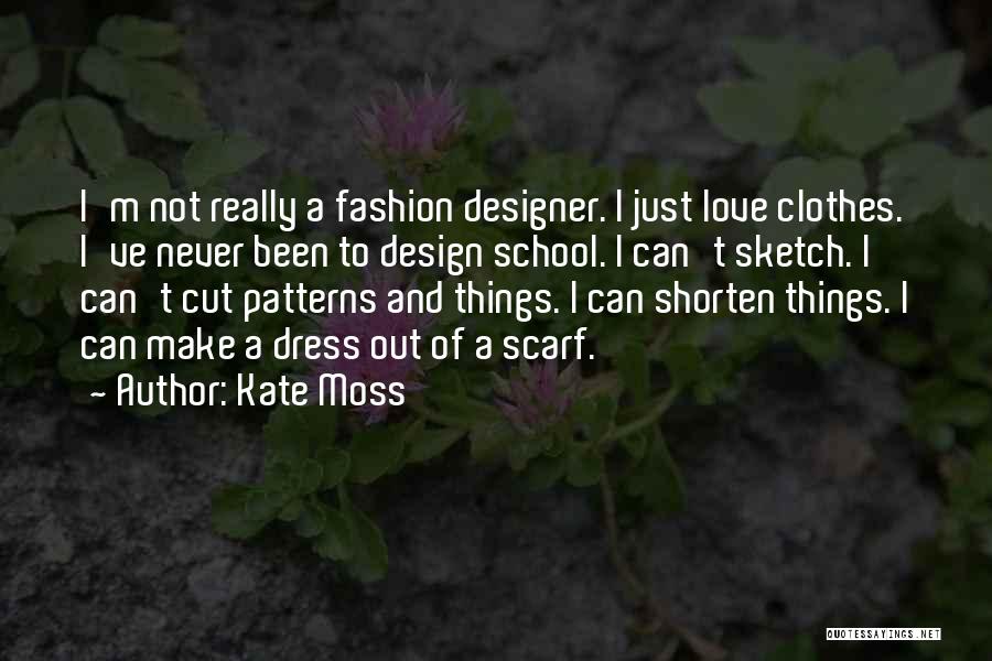 Kate Moss Quotes: I'm Not Really A Fashion Designer. I Just Love Clothes. I've Never Been To Design School. I Can't Sketch. I