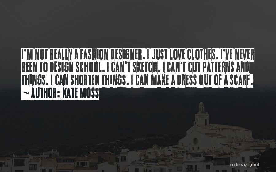 Kate Moss Quotes: I'm Not Really A Fashion Designer. I Just Love Clothes. I've Never Been To Design School. I Can't Sketch. I