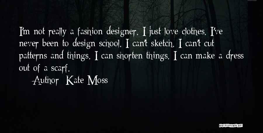 Kate Moss Quotes: I'm Not Really A Fashion Designer. I Just Love Clothes. I've Never Been To Design School. I Can't Sketch. I