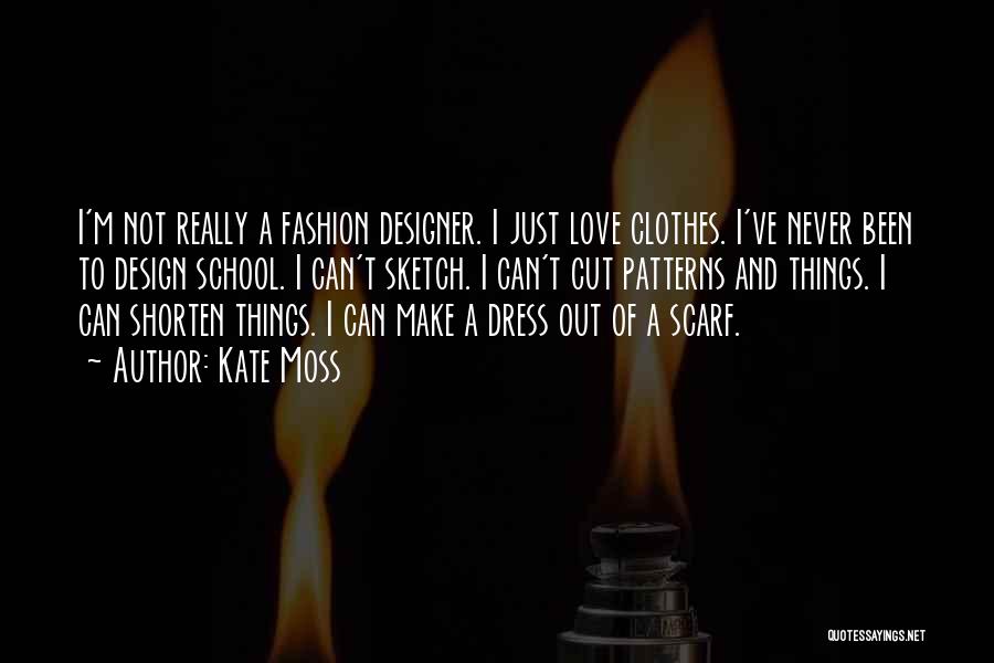 Kate Moss Quotes: I'm Not Really A Fashion Designer. I Just Love Clothes. I've Never Been To Design School. I Can't Sketch. I