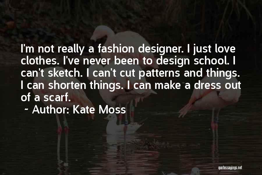 Kate Moss Quotes: I'm Not Really A Fashion Designer. I Just Love Clothes. I've Never Been To Design School. I Can't Sketch. I