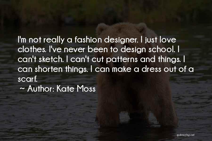 Kate Moss Quotes: I'm Not Really A Fashion Designer. I Just Love Clothes. I've Never Been To Design School. I Can't Sketch. I