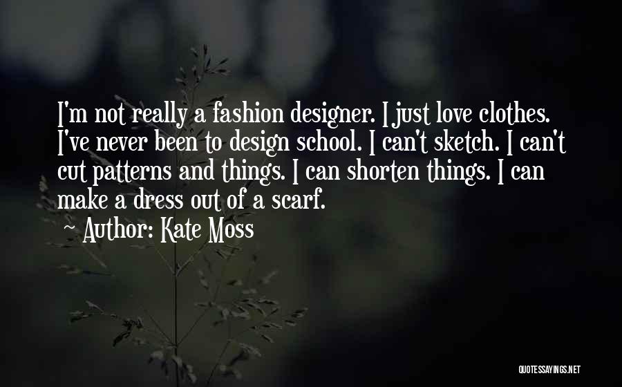 Kate Moss Quotes: I'm Not Really A Fashion Designer. I Just Love Clothes. I've Never Been To Design School. I Can't Sketch. I