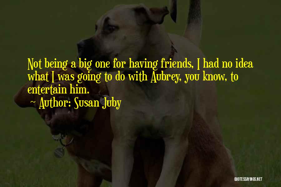 Susan Juby Quotes: Not Being A Big One For Having Friends, I Had No Idea What I Was Going To Do With Aubrey,