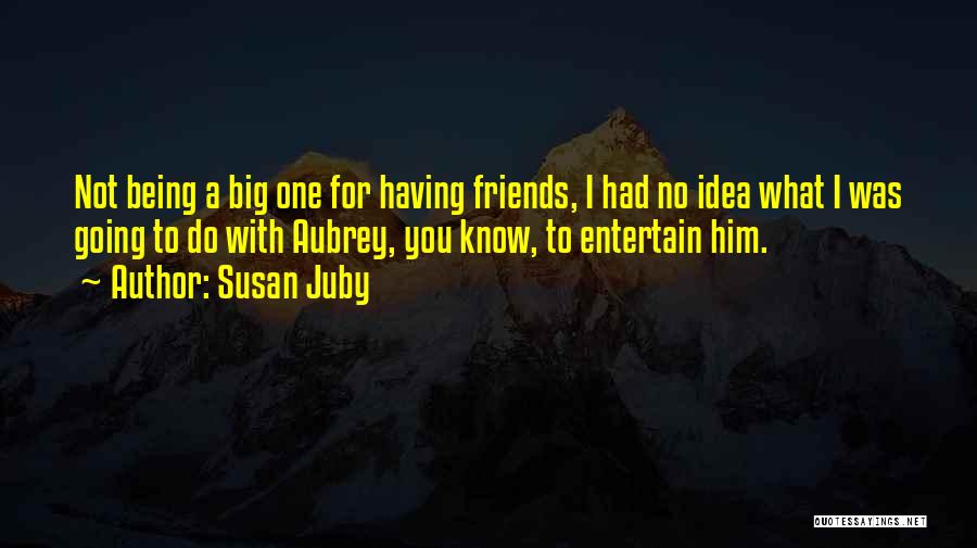 Susan Juby Quotes: Not Being A Big One For Having Friends, I Had No Idea What I Was Going To Do With Aubrey,