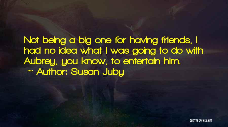 Susan Juby Quotes: Not Being A Big One For Having Friends, I Had No Idea What I Was Going To Do With Aubrey,