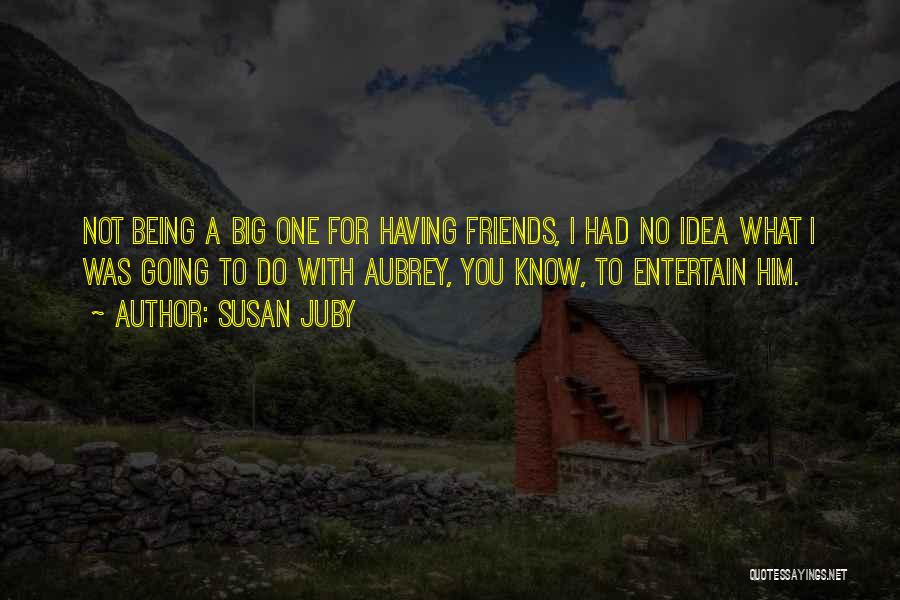 Susan Juby Quotes: Not Being A Big One For Having Friends, I Had No Idea What I Was Going To Do With Aubrey,