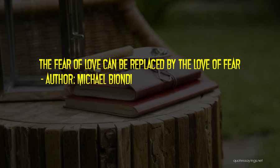 Michael Biondi Quotes: The Fear Of Love Can Be Replaced By The Love Of Fear