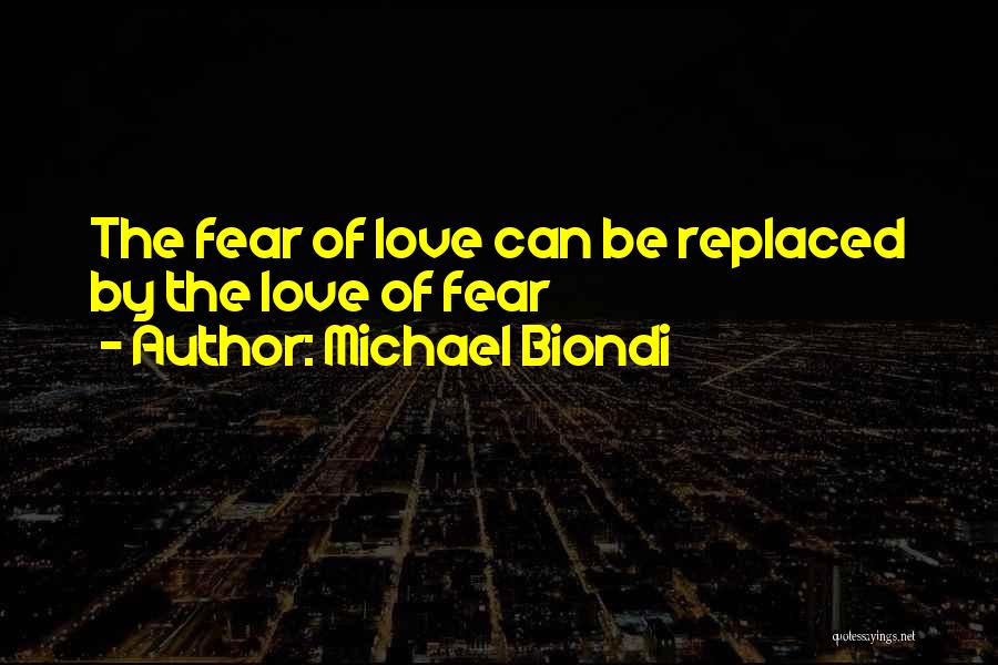 Michael Biondi Quotes: The Fear Of Love Can Be Replaced By The Love Of Fear