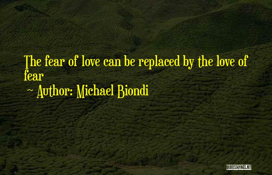 Michael Biondi Quotes: The Fear Of Love Can Be Replaced By The Love Of Fear