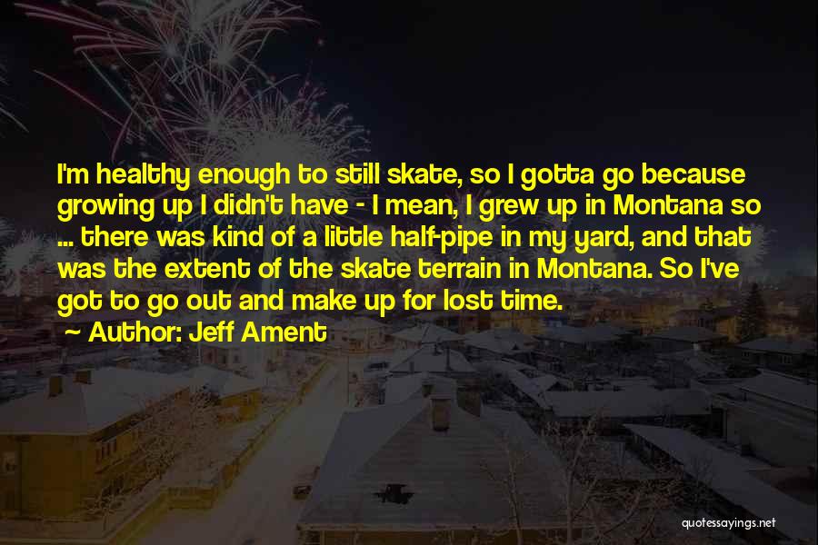 Jeff Ament Quotes: I'm Healthy Enough To Still Skate, So I Gotta Go Because Growing Up I Didn't Have - I Mean, I