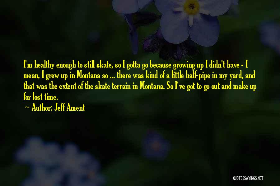 Jeff Ament Quotes: I'm Healthy Enough To Still Skate, So I Gotta Go Because Growing Up I Didn't Have - I Mean, I