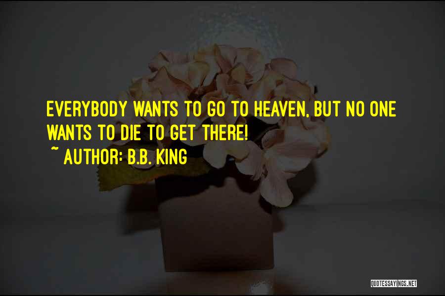 B.B. King Quotes: Everybody Wants To Go To Heaven, But No One Wants To Die To Get There!