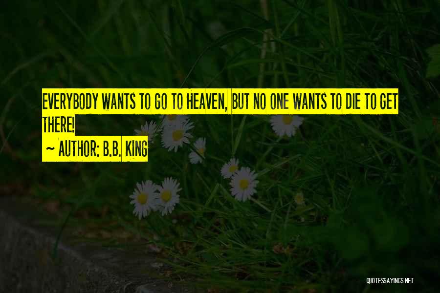 B.B. King Quotes: Everybody Wants To Go To Heaven, But No One Wants To Die To Get There!