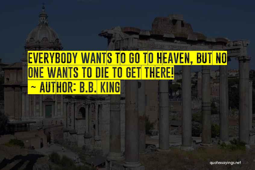 B.B. King Quotes: Everybody Wants To Go To Heaven, But No One Wants To Die To Get There!