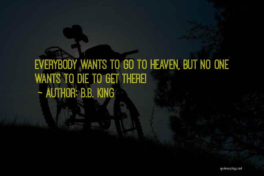 B.B. King Quotes: Everybody Wants To Go To Heaven, But No One Wants To Die To Get There!