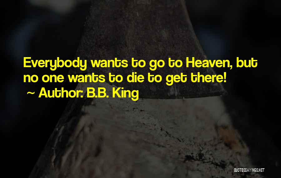 B.B. King Quotes: Everybody Wants To Go To Heaven, But No One Wants To Die To Get There!