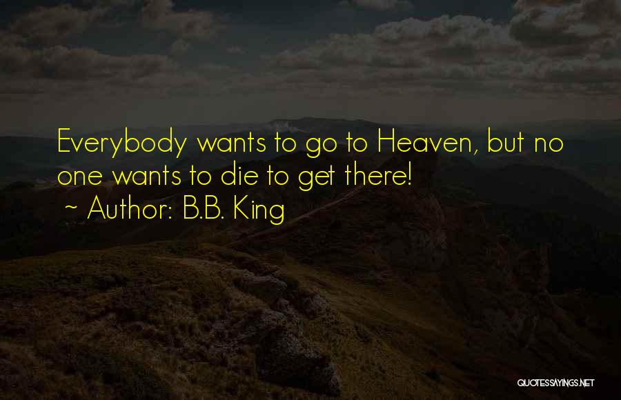 B.B. King Quotes: Everybody Wants To Go To Heaven, But No One Wants To Die To Get There!