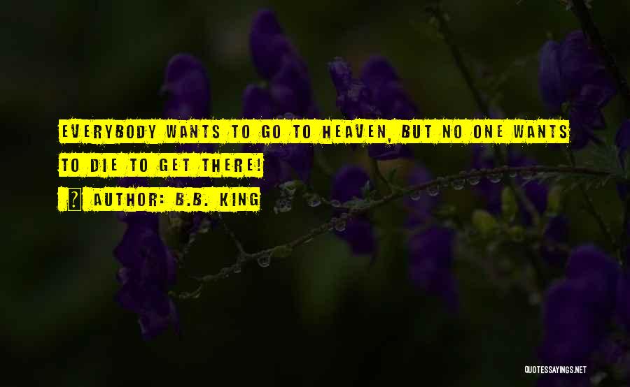 B.B. King Quotes: Everybody Wants To Go To Heaven, But No One Wants To Die To Get There!
