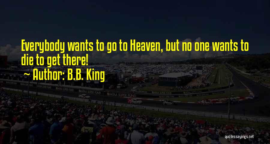 B.B. King Quotes: Everybody Wants To Go To Heaven, But No One Wants To Die To Get There!
