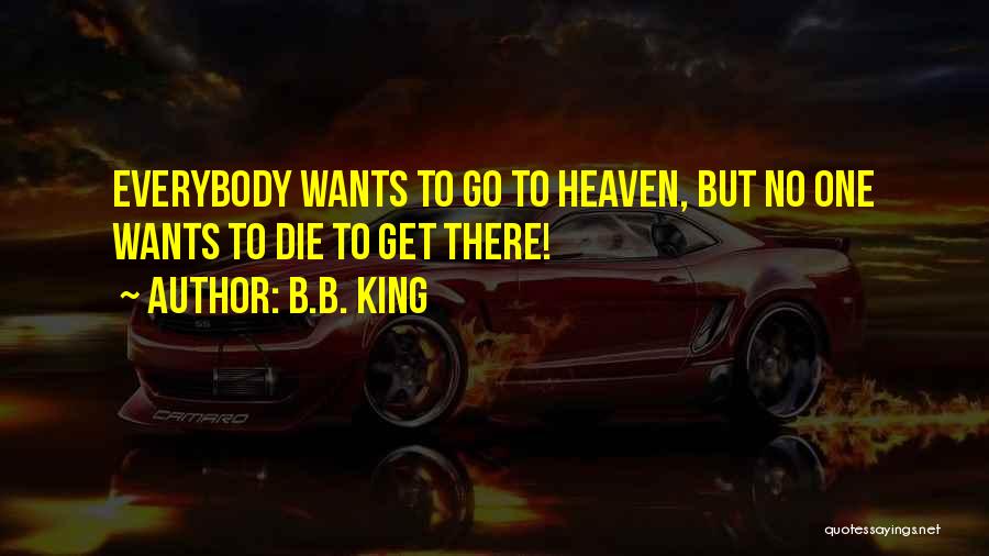 B.B. King Quotes: Everybody Wants To Go To Heaven, But No One Wants To Die To Get There!