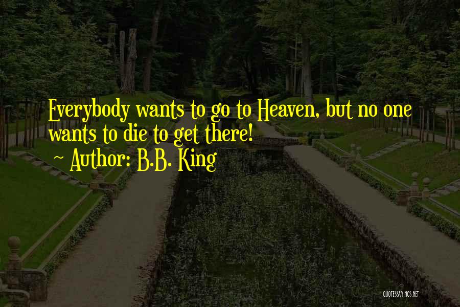 B.B. King Quotes: Everybody Wants To Go To Heaven, But No One Wants To Die To Get There!