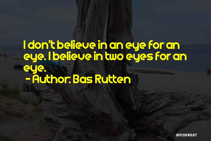 Bas Rutten Quotes: I Don't Believe In An Eye For An Eye. I Believe In Two Eyes For An Eye.