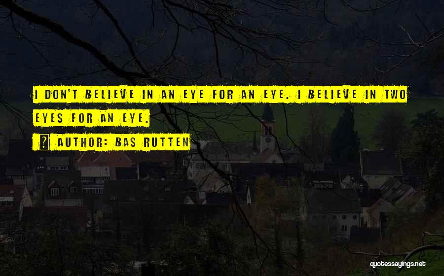 Bas Rutten Quotes: I Don't Believe In An Eye For An Eye. I Believe In Two Eyes For An Eye.