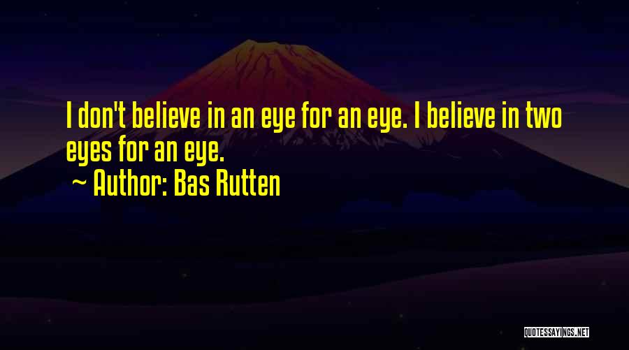 Bas Rutten Quotes: I Don't Believe In An Eye For An Eye. I Believe In Two Eyes For An Eye.