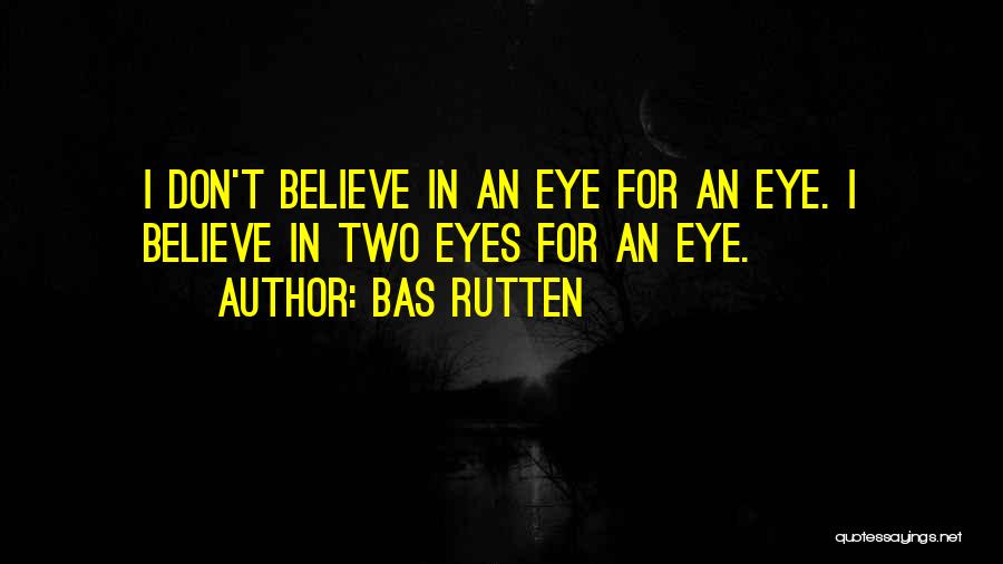 Bas Rutten Quotes: I Don't Believe In An Eye For An Eye. I Believe In Two Eyes For An Eye.