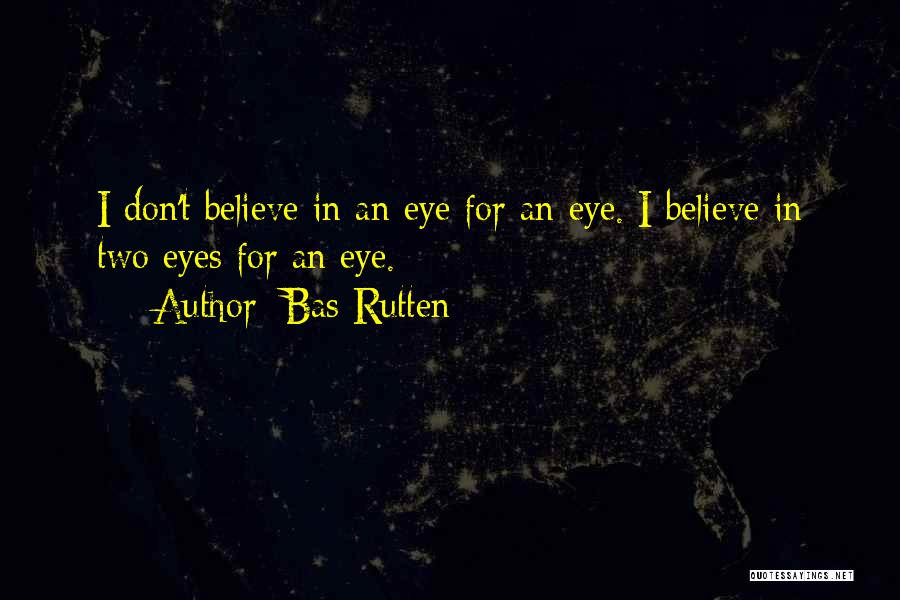 Bas Rutten Quotes: I Don't Believe In An Eye For An Eye. I Believe In Two Eyes For An Eye.