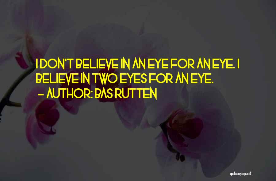 Bas Rutten Quotes: I Don't Believe In An Eye For An Eye. I Believe In Two Eyes For An Eye.