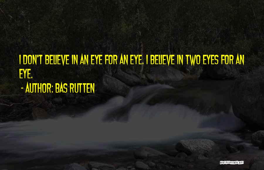 Bas Rutten Quotes: I Don't Believe In An Eye For An Eye. I Believe In Two Eyes For An Eye.