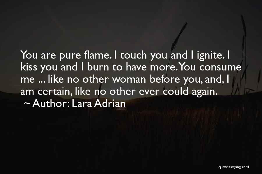 Lara Adrian Quotes: You Are Pure Flame. I Touch You And I Ignite. I Kiss You And I Burn To Have More. You