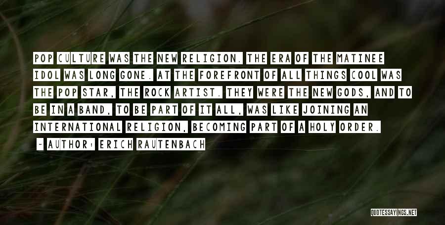 Erich Rautenbach Quotes: Pop Culture Was The New Religion. The Era Of The Matinee Idol Was Long Gone. At The Forefront Of All