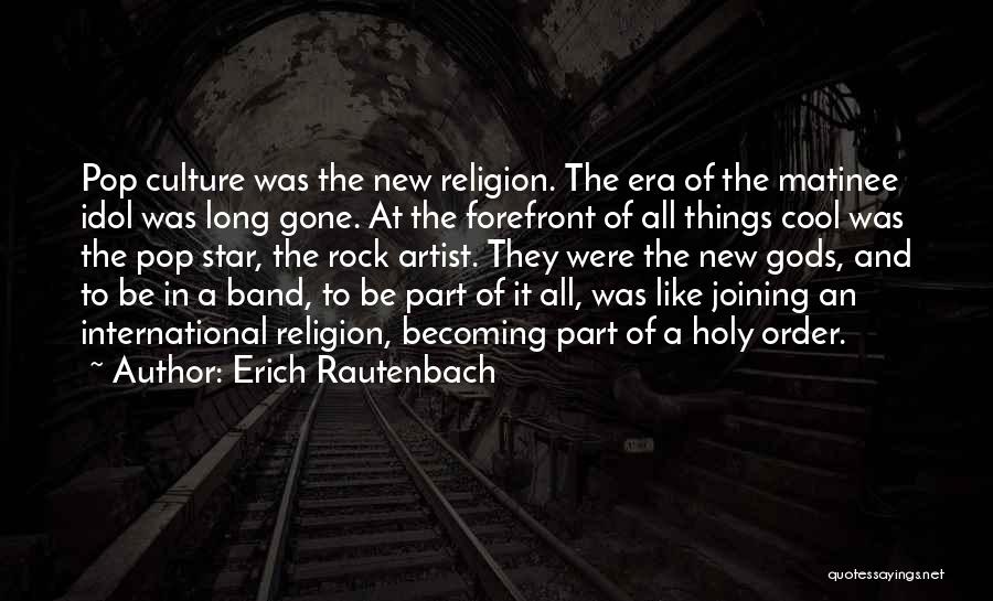 Erich Rautenbach Quotes: Pop Culture Was The New Religion. The Era Of The Matinee Idol Was Long Gone. At The Forefront Of All