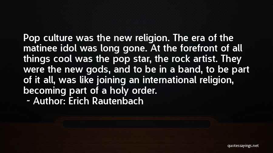 Erich Rautenbach Quotes: Pop Culture Was The New Religion. The Era Of The Matinee Idol Was Long Gone. At The Forefront Of All