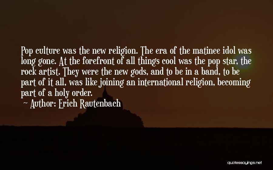 Erich Rautenbach Quotes: Pop Culture Was The New Religion. The Era Of The Matinee Idol Was Long Gone. At The Forefront Of All