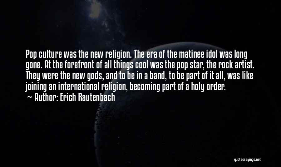 Erich Rautenbach Quotes: Pop Culture Was The New Religion. The Era Of The Matinee Idol Was Long Gone. At The Forefront Of All